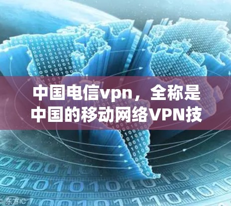 中国电信vpn，全称是中国的移动网络VPN技术应用，它通过VPN技术提供一个安全的网络环境，用户可以远程访问网络服务。以下是中国电信vpn下载的过程简要说明