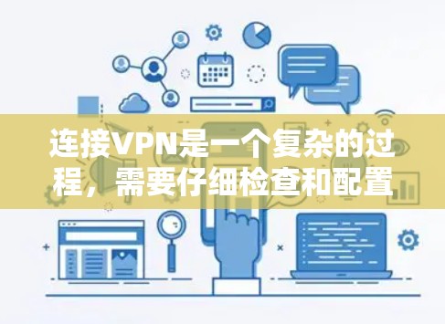 连接VPN是一个复杂的过程，需要仔细检查和配置以确保VPN连接成功，数据安全和传输没有问题。以下是一些步骤和方法，帮助你更有效地连接和管理VPN