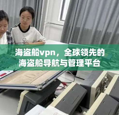 海盗船vpn，全球领先的海盗船导航与管理平台