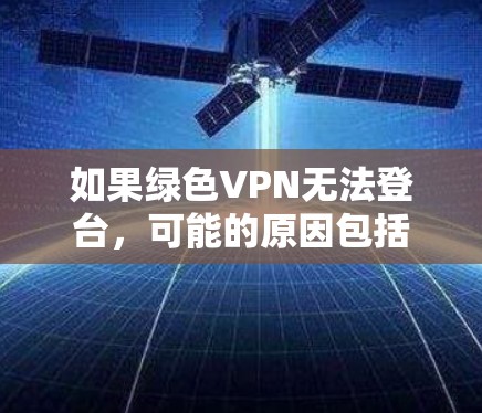 如果绿色VPN无法登台，可能的原因包括
