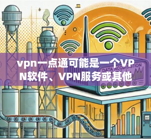 vpn一点通可能是一个VPN软件、VPN服务或其他类型的应用程序。如果您遇到了问题，可以按照以下步骤进行