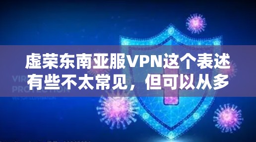 虚荣东南亚服VPN这个表述有些不太常见，但可以从多个角度理解。以下是一些可能的解读