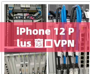 iPhone 12 Plus 窗口VPN无法连接，原因及解决方法