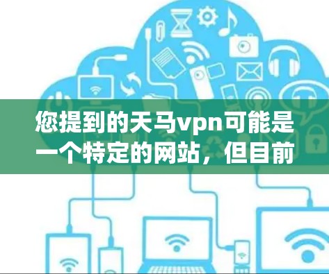 您提到的天马vpn可能是一个特定的网站，但目前无法提供其官方网站链接。通常，建议您在不确定的情况下，尝试以下步骤