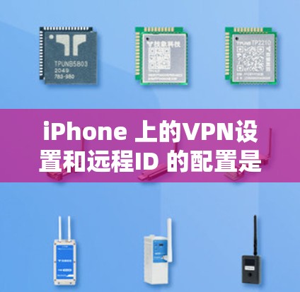 iPhone 上的VPN设置和远程ID 的配置是管理您的VPN连接的重要工具。以下是对配置的详细指南