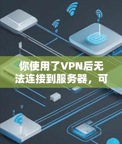 你使用了VPN后无法连接到服务器，可能是由于以下原因