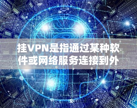 挂VPN是指通过某种软件或网络服务连接到外部服务器，然后发送请求到那里。它可以用来访问不法网站，但需要注意的是，它可能被追踪和拦截。以下是如何通过各种方式查看新闻的具体步骤和推荐