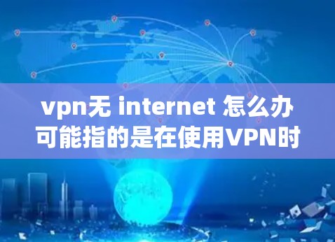 vpn无 internet 怎么办可能指的是在使用VPN时遇到无法连接到VPN服务，或者无法使用VPN功能的情况。以下是一些可能的原因和解决方法