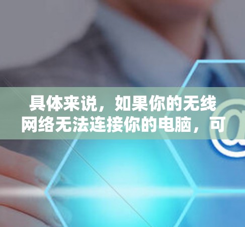 具体来说，如果你的无线网络无法连接你的电脑，可以尝试以下步骤