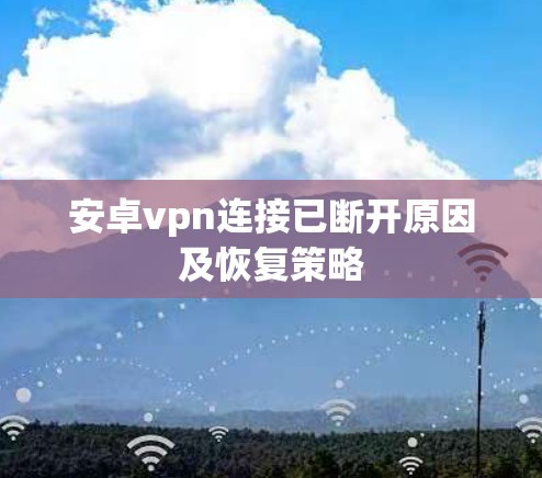 安卓vpn连接已断开原因及恢复策略