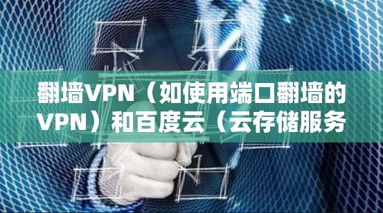 翻墙VPN（如使用端口翻墙的VPN）和百度云（云存储服务）是两个不同的概念，它们在技术上有所不同。以下是一些关于如何在翻墙VPN中访问百度云的常见信息和方法