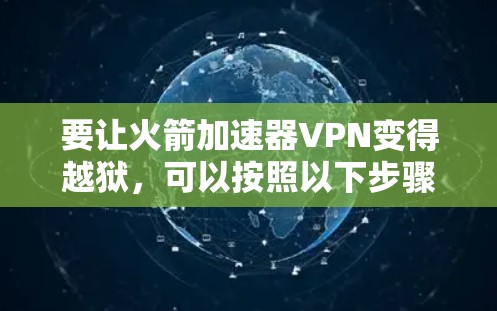 要让火箭加速器VPN变得越狱，可以按照以下步骤进行操作