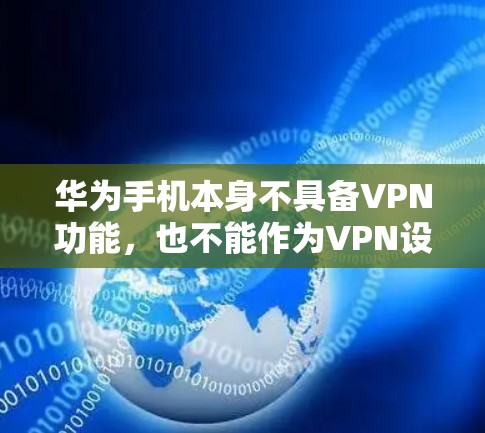 华为手机本身不具备VPN功能，也不能作为VPN设备或服务器端使用。以下是详细的解释