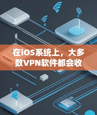 在iOS系统上，大多数VPN软件都会收取订阅费用，但并非所有 VPN 软件都完全免费。以下是一些关键点