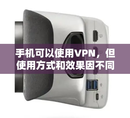 手机可以使用VPN，但使用方式和效果因不同设备和设置而异。以下是逐步的步骤说明