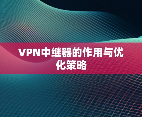 VPN中继器的作用与优化策略