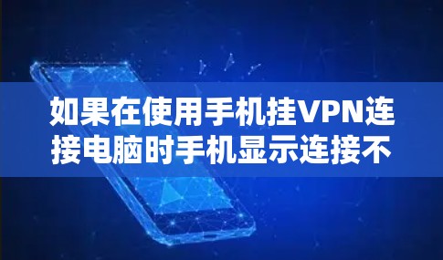 如果在使用手机挂VPN连接电脑时手机显示连接不上，通常的原因可能包括以下几点