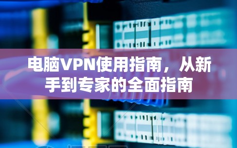 电脑VPN使用指南，从新手到专家的全面指南