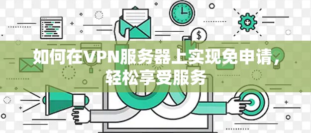 如何在VPN服务器上实现免申请，轻松享受服务