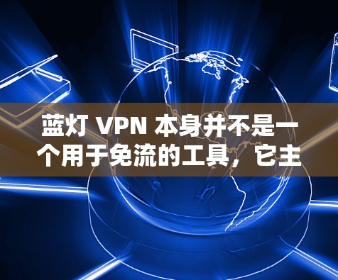 蓝灯 VPN 本身并不是一个用于免流的工具，它主要用于检测和过滤恶意软件，尤其是那些通过钓鱼链传播的恶意软件。如果你遇到了流量被封或者防火墙阻止的情况，可能需要结合其他工具来解决