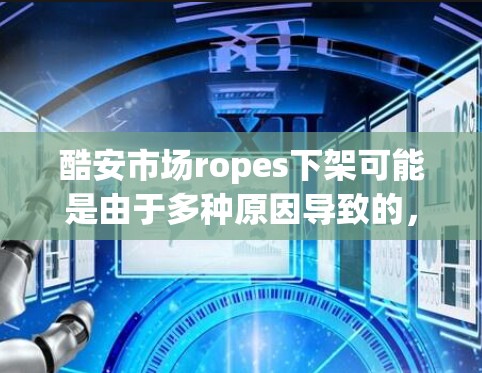酷安市场ropes下架可能是由于多种原因导致的，包括但不限于安全威胁、隐私泄露、恶意软件或其他问题。为了解决这个问题，建议以下步骤