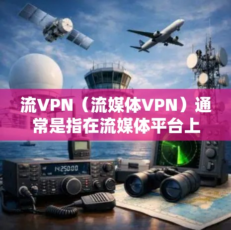 流VPN（流媒体VPN）通常是指在流媒体平台上使用VPN来管理带宽和防止网络攻击，尤其是在流媒体内容量大、带宽紧张的情况下。如果您的流媒体需要更高效的流量管理，可以尝试以下方法