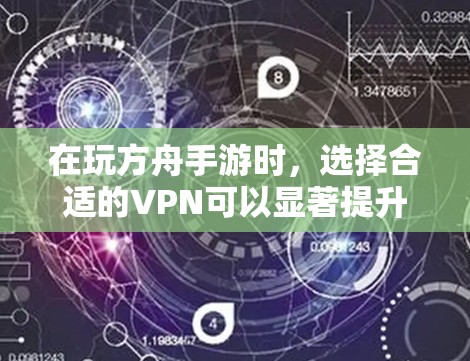 在玩方舟手游时，选择合适的VPN可以显著提升游戏体验和安全性。以下是一些推荐的VPN，并根据你的使用习惯和需求来选择