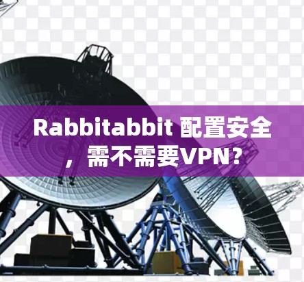 Rabbitabbit 配置安全，需不需要VPN？