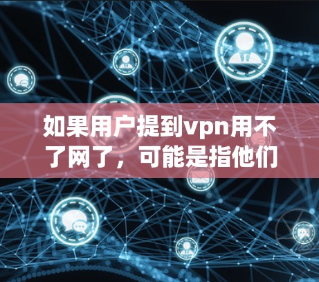 如果用户提到vpn用不了网了，可能是指他们的VPN连接出现了问题。以下是一些建议和步骤，帮助你解决问题