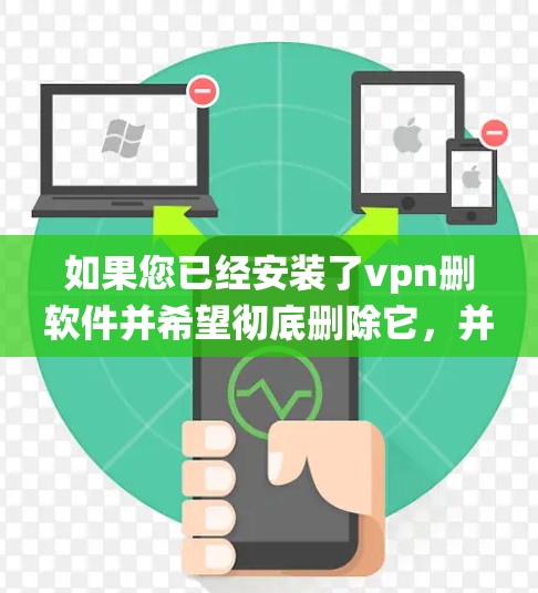 如果您已经安装了vpn删软件并希望彻底删除它，并确保系统注册表被彻底清理，以下是一些步骤和建议