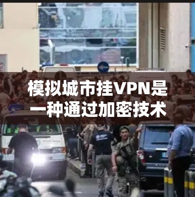 模拟城市挂VPN是一种通过加密技术和网络连接来保护城市内设备和数据安全的网络架构。以下是对该技术的详细分析和建议