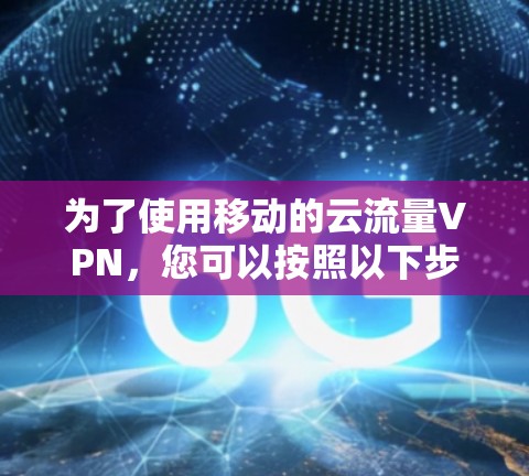 为了使用移动的云流量VPN,您可以按照以下步骤进行