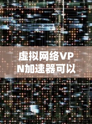 虚拟网络VPN加速器可以帮助你在虚拟网络中提升VPN的连接速度,尤其是在需要高带宽的情况下。以下是一些推荐的加速器,供你选择
