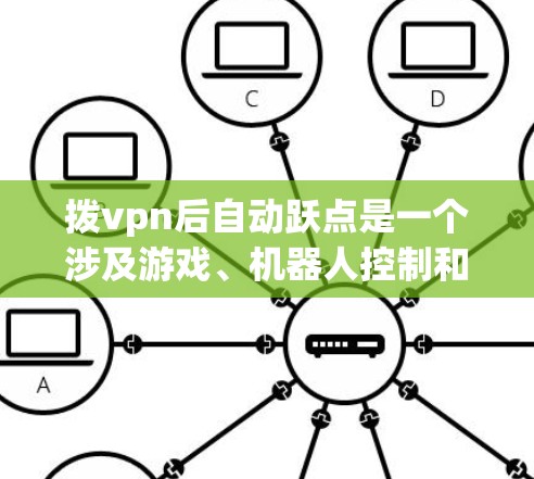 拨vpn后自动跃点是一个涉及游戏、机器人控制和特定场景操作的术语,以下是对其的详细解释 拨vpn后自动跃点是一个涉及游戏、机器人控制和特定场景操作的术语,以下是对其的详细解释