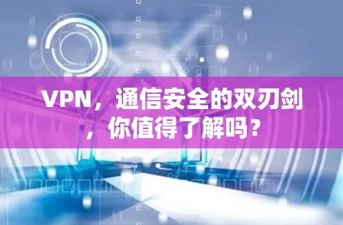 VPN,通信安全的双刃剑,你值得了解吗? VPN,通信安全的双刃剑,你值得了解吗?