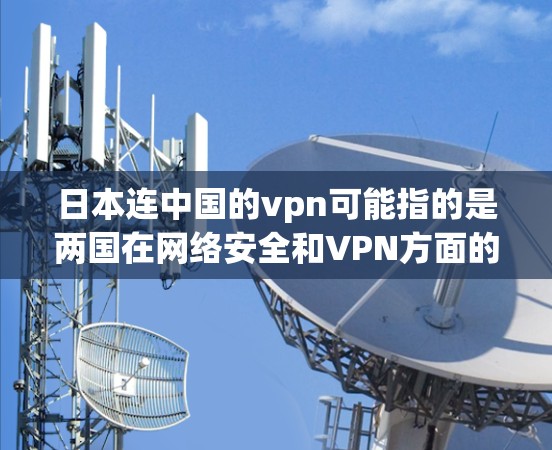 日本连中国的vpn可能指的是两国在网络安全和VPN方面的合作。两国在网络安全领域的合作,包括VPN服务的开发和推广,是双方在信息安全方面的重要合作。以下是一些可能涉及的方面