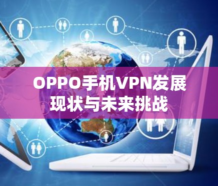 OPPO手机VPN发展现状与未来挑战