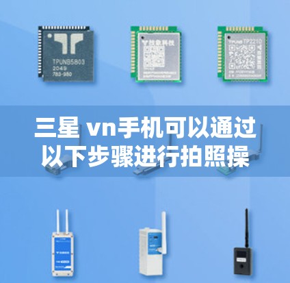 三星 vn手机可以通过以下步骤进行拍照操作