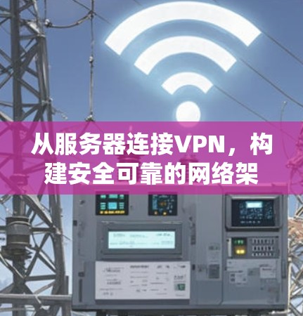 从服务器连接VPN，构建安全可靠的网络架构