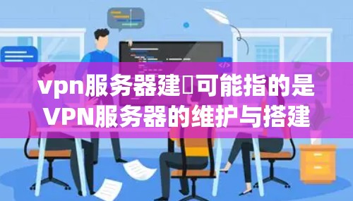 vpn服务器建撘可能指的是VPN服务器的维护与搭建。VPN服务器是指用于VPN协议的服务器,负责处理用户与服务器之间的通信。维护VPN服务器通常包括以下几个步骤 vpn服务器建撘可能指的是VPN服务器的维护与搭建。VPN服务器是指用于VPN协议的服务器,负责处理用户与服务器之间的通信。维护VPN服务器通常包括以下几个步骤