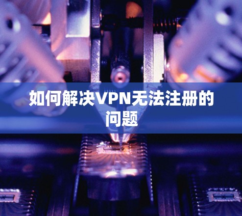 如何解决VPN无法注册的问题