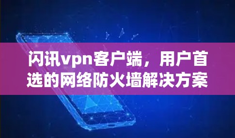 闪讯vpn客户端,用户首选的网络防火墙解决方案