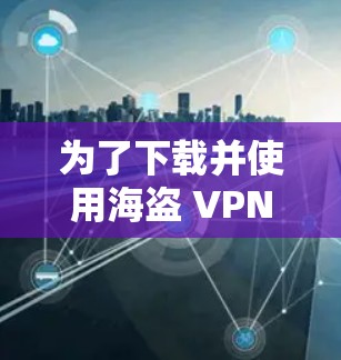为了下载并使用海盗 VPN 下载到安卓设备上,您可以按照以下步骤进行操作 为了下载并使用海盗 VPN 下载到安卓设备上,您可以按照以下步骤进行操作