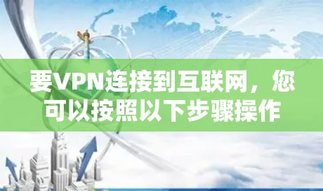 要VPN连接到互联网，您可以按照以下步骤操作