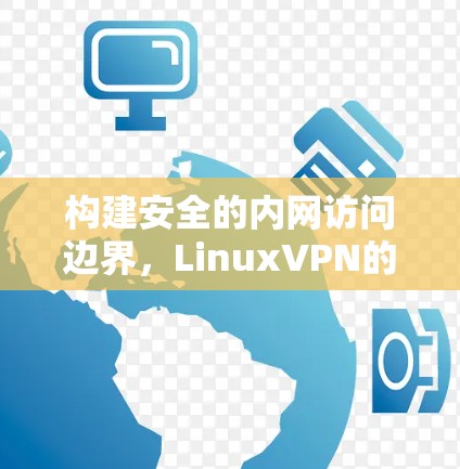构建安全的内网访问边界，LinuxVPN的实用指南