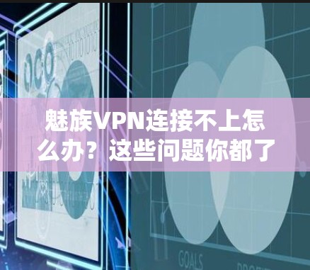 魅族VPN连接不上怎么办?这些问题你都了解了吗?