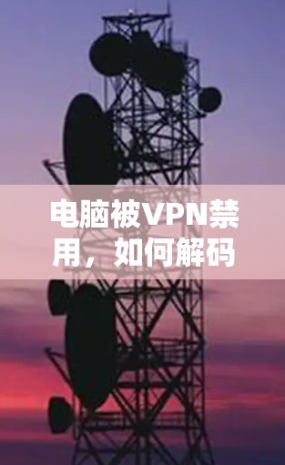 电脑被VPN禁用，如何解码禁用后的电脑无法上网？