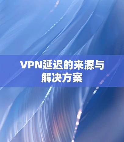 VPN延迟的来源与解决方案
