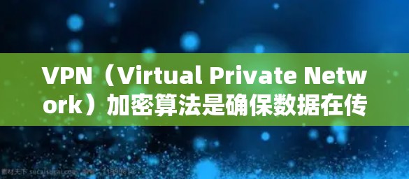 VPN(Virtual Private Network)加密算法是确保数据在传输过程中的安全性的重要组成部分。以下是几类常用的VPN加密算法及其特点 VPN(Virtual Private Network)加密算法是确保数据在传输过程中的安全性的重要组成部分。以下是几类常用的VPN加密算法及其特点