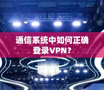 通信系统中如何正确登录VPN？